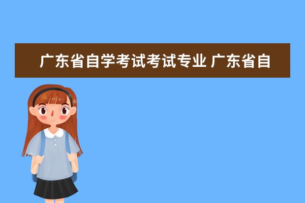 广东省自学考试考试专业 广东省自学考试是什么