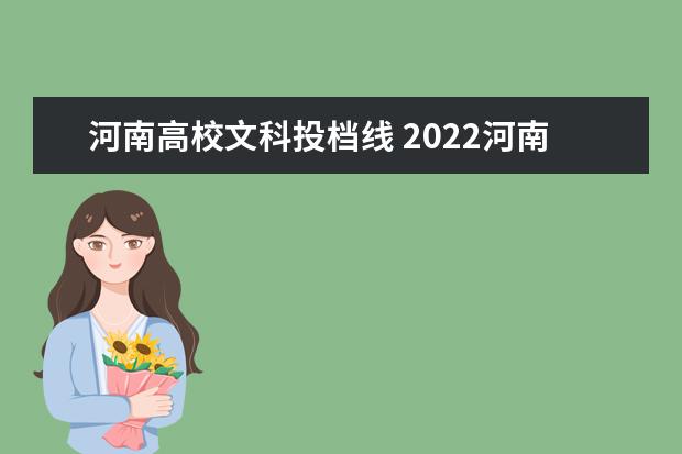 河南高校文科投档线 2022河南高考各校投档线