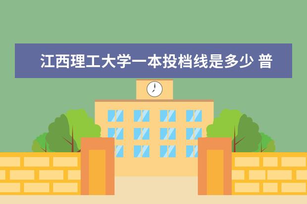 江西理工大学一本投档线是多少 普通二本院校最低要多少分?