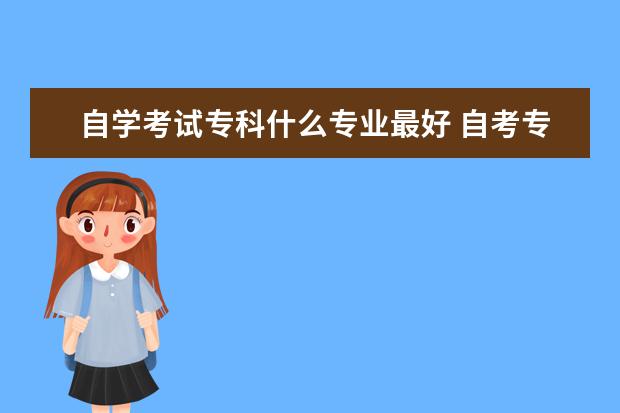 自学考试专科什么专业最好 自考专科哪些专业好过?