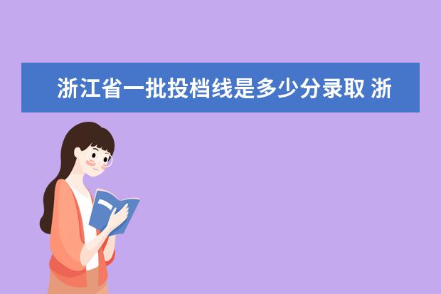 浙江省一批投档线是多少分录取 浙江省2021投档分数线一览表