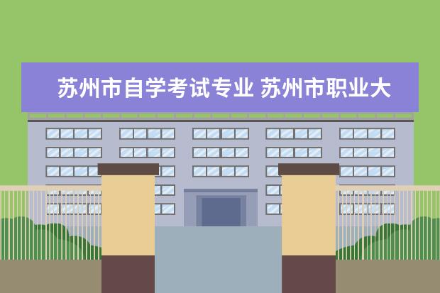 苏州市自学考试专业 苏州市职业大学成人高考招考专业有哪些?