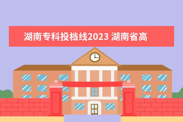 湖南专科投档线2023 湖南省高考2023分数线是多少