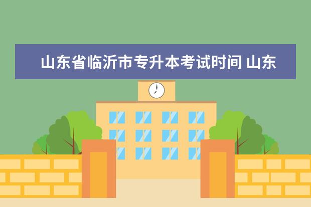 山东省临沂市专升本考试时间 山东专升本考试的考场有哪些?