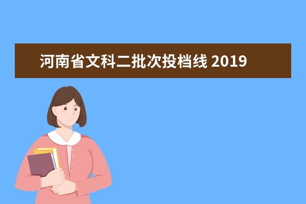 河南省文科二批次投档线 2019河南文科一本上线考生可以同时填报本科一批、本...