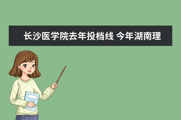 长沙医学院去年投档线 今年湖南理科生高考500分左右,能报什么学校 - 百度...