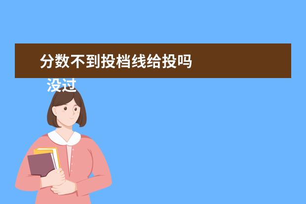 分数不到投档线给投吗 
  没过投档线，学校为什么不会提档