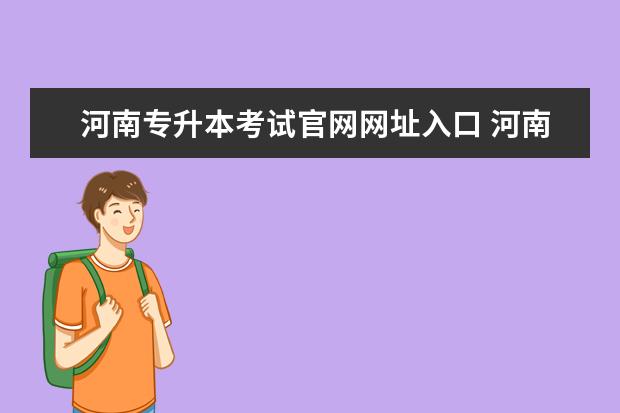 河南专升本考试官网网址入口 河南专升本考试报名流程是什么?