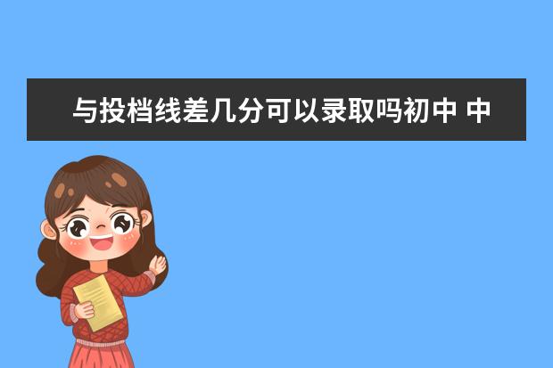 与投档线差几分可以录取吗初中 中考志愿被录取但不想去那个学校怎么办