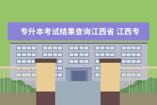 专升本考试结果查询江西省 江西专升本准考证什么时候出