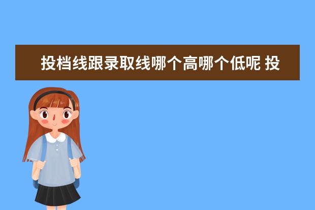 投档线跟录取线哪个高哪个低呢 投档线和录取线一般差多少?