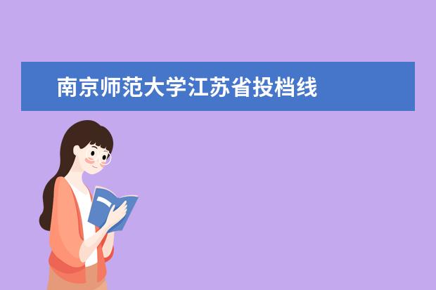 南京师范大学江苏省投档线 
  院校专业：
  <br/>