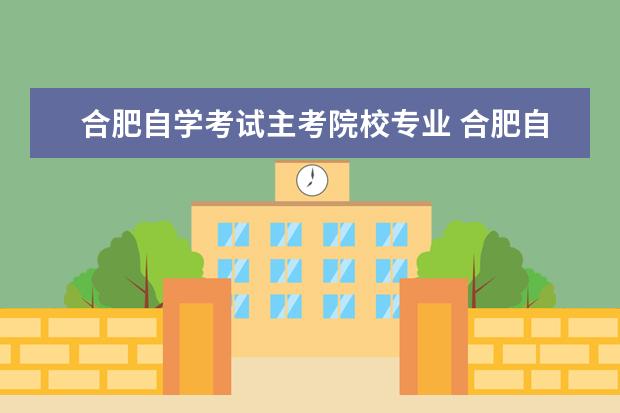 合肥自学考试主考院校专业 合肥自学考试本科院校开设的类型有哪些?