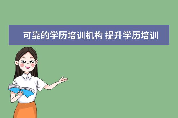 可靠的学历培训机构 提升学历培训机构可靠吗?