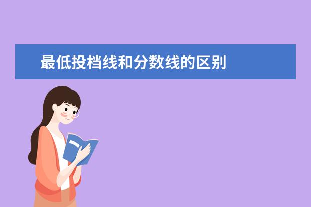 最低投档线和分数线的区别 
  投档分和录取线的不同