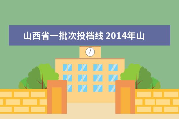 山西省一批次投档线 2014年山西高考分数线