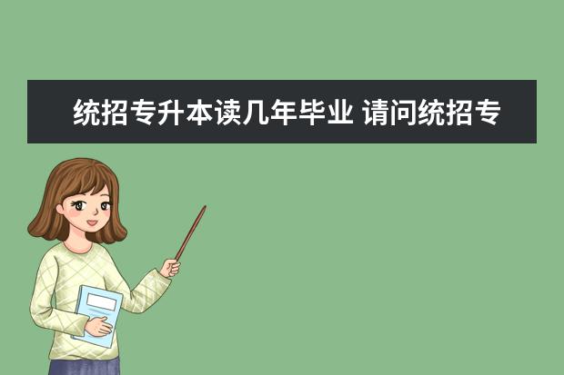 统招专升本读几年毕业 请问统招专升本学制是几年?