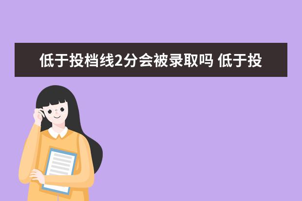 低于投档线2分会被录取吗 低于投档线会被录取吗