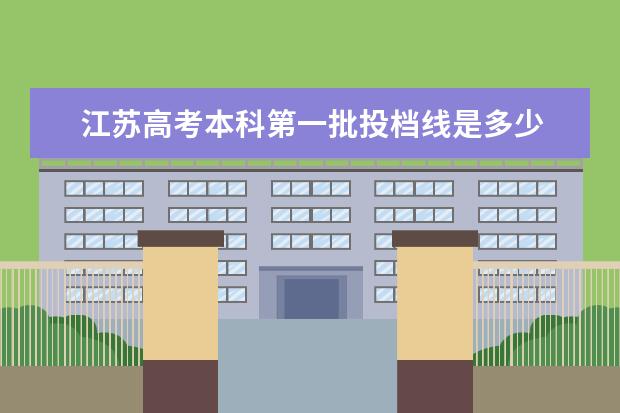 江苏高考本科第一批投档线是多少 2004年江苏省高考分数线总分是多少,是升大学的那个...