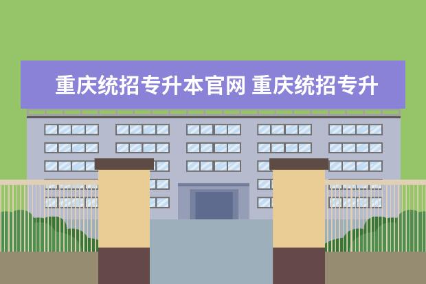 重庆统招专升本官网 重庆统招专升本报名条件有哪些?