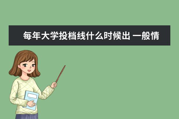 每年大学投档线什么时候出 一般情况下,高考成绩什么时候出来