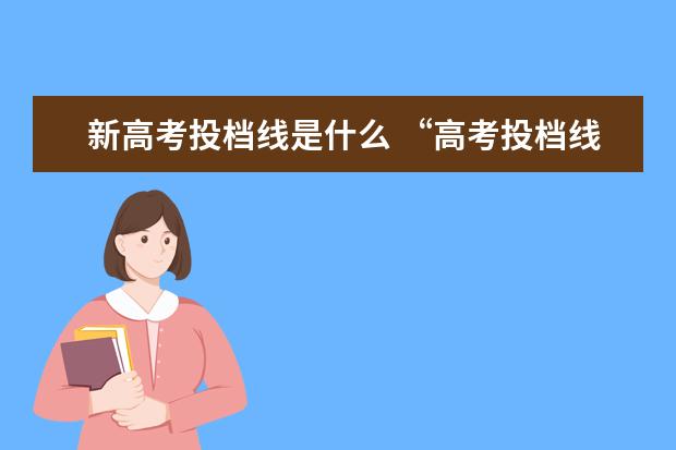 新高考投档线是什么 “高考投档线”是什么意思?投档线和录取线有什么区...