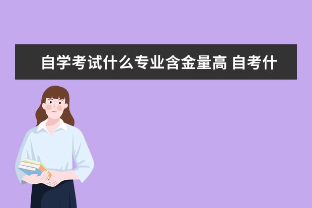 自学考试什么专业含金量高 自考什么专业比较好?