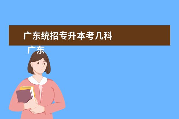 广东统招专升本考几科 
  广东2023统招专升帆搭本考试时间在什么时候