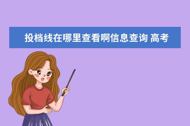 投档线在哪里查看啊信息查询 高考投档分数线是什么意思 如何查询