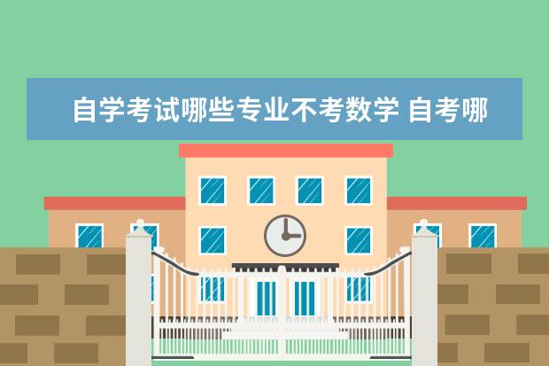 自学考试哪些专业不考数学 自考哪些专业不需要考英语跟数学?