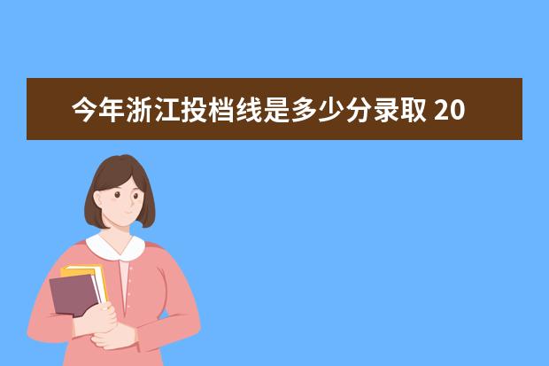 今年浙江投档线是多少分录取 2023年浙江一本分数线是多少分