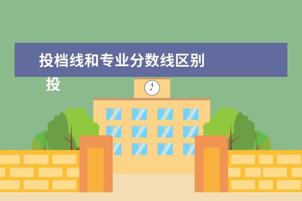 投档线和专业分数线区别 
  投档分和录取线的不同