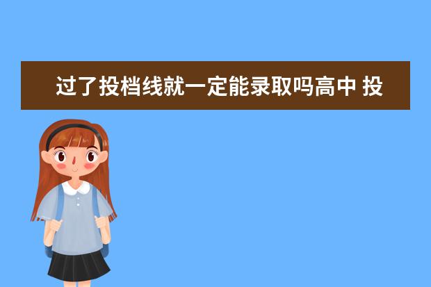 过了投档线就一定能录取吗高中 投档线出来了但我的成绩没有过任何一个学校的投档线...