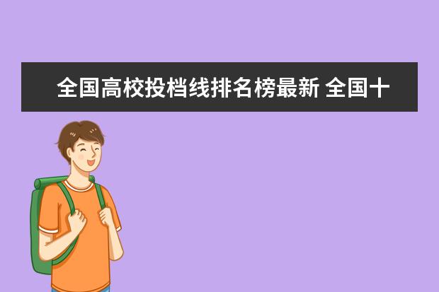 全国高校投档线排名榜最新 全国十大名校各分数录取线2020