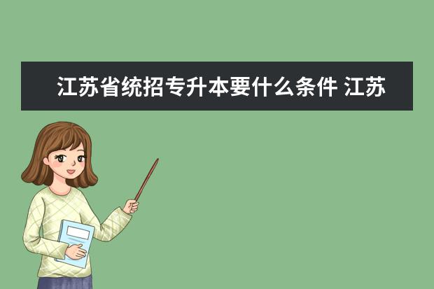 江苏省统招专升本要什么条件 江苏省统招专升本主要有哪些考试科目?