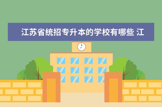 江苏省统招专升本的学校有哪些 江苏专转本有哪些公办学校?