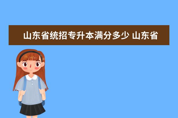 山东省统招专升本满分多少 山东省专升本总分多少