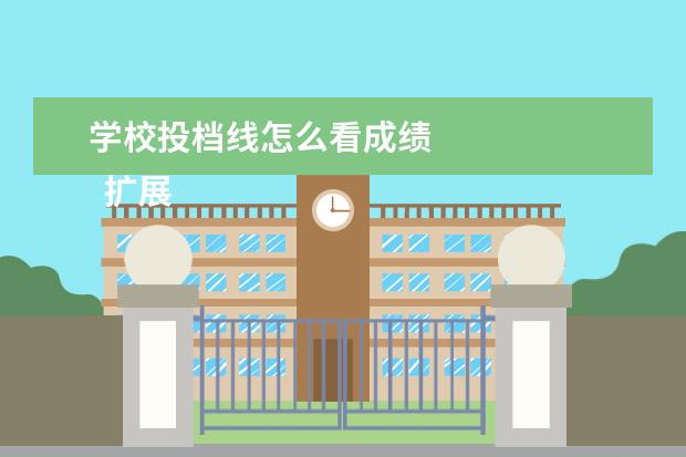 学校投档线怎么看成绩 
  扩展资悄行料