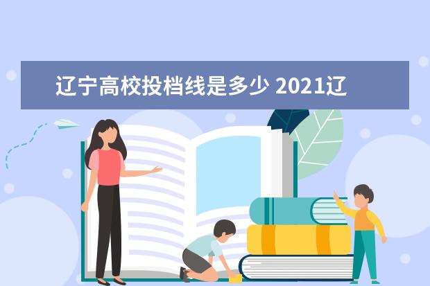 辽宁高校投档线是多少 2021辽宁一本投档线