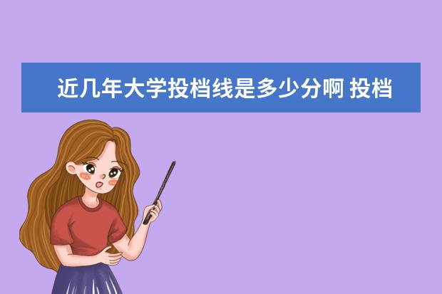 近几年大学投档线是多少分啊 投档最低分是不是录取最低分?