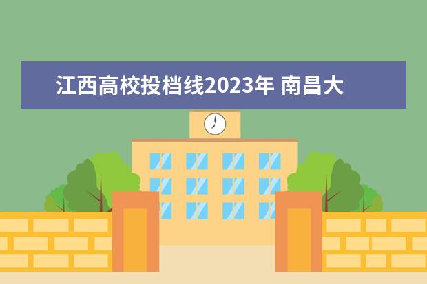 江西高校投档线2023年 南昌大学2023年江西省投档分数线公布
