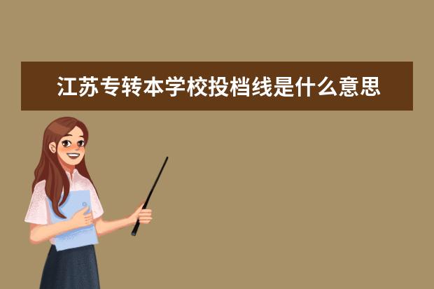 江苏专转本学校投档线是什么意思 专转本没过省控线可以平行投档吗