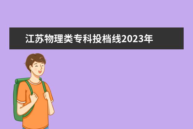 江苏物理类专科投档线2023年 江苏省高考2023专科分数线