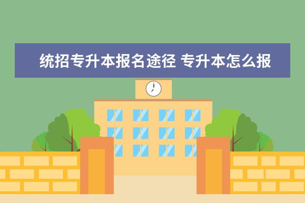 统招专升本报名途径 专升本怎么报名?