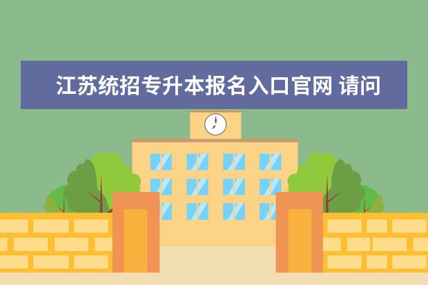 江苏统招专升本报名入口官网 请问统招专升本在哪个网站报名?