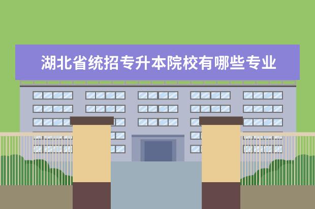 湖北省统招专升本院校有哪些专业 湖北省自考专升本有哪些专业?自考助学班在哪里报名?...