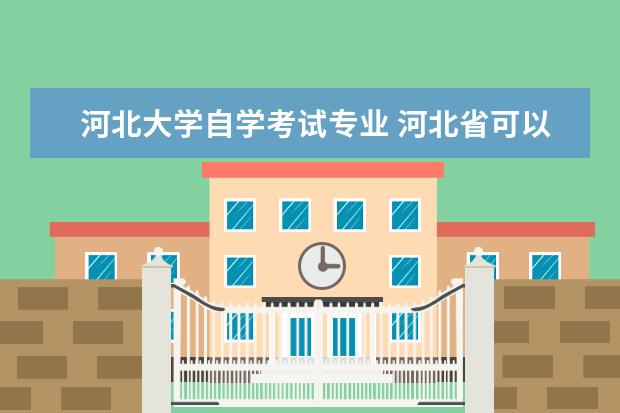 河北大学自学考试专业 河北省可以自考本科的学校都有哪些