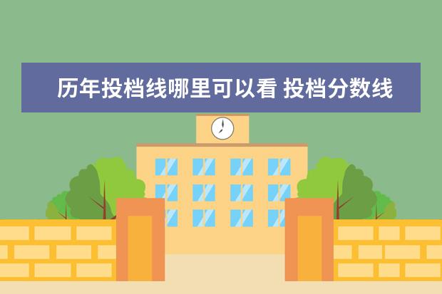 历年投档线哪里可以看 投档分数线在哪里查询