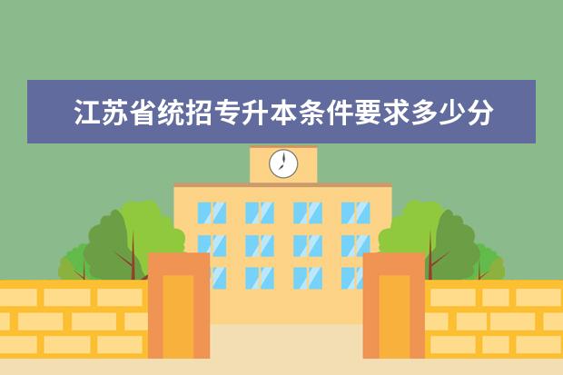 江苏省统招专升本条件要求多少分 江苏省统招专升本主要有哪些考试科目?