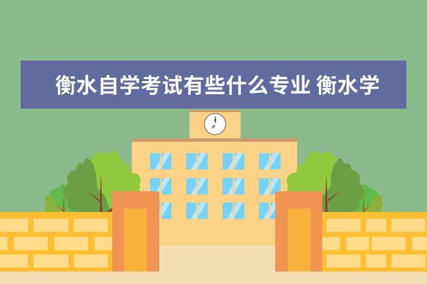 衡水自学考试有些什么专业 衡水学院自学考试一定能报考上吗?